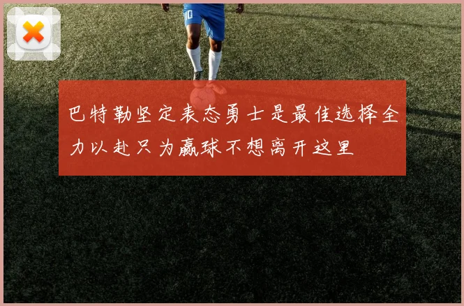 巴特勒坚定表态勇士是最佳选择全力以赴只为赢球不想离开这里