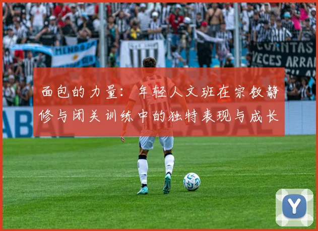 面包的力量：年轻人文班在宗教静修与闭关训练中的独特表现与成长