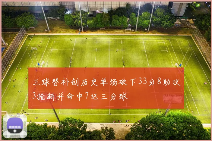 三球替补创历史单场砍下33分8助攻3抢断并命中7记三分球