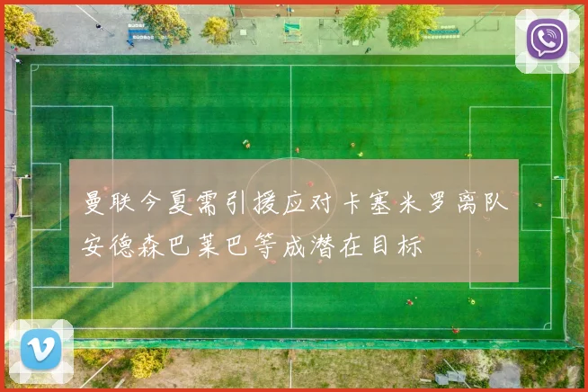 曼联今夏需引援应对卡塞米罗离队安德森巴莱巴等成潜在目标