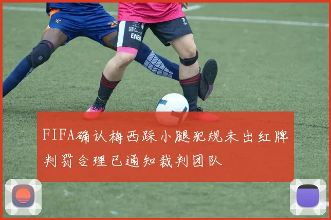 FIFA确认梅西踩小腿犯规未出红牌判罚合理已通知裁判团队