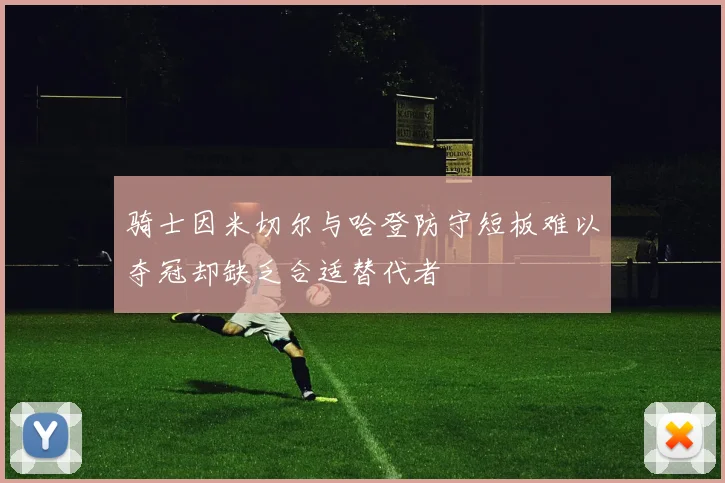 骑士因米切尔与哈登防守短板难以夺冠却缺乏合适替代者