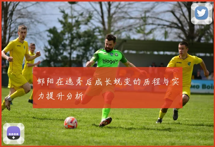 邹阳在选秀后成长蜕变的历程与实力提升分析