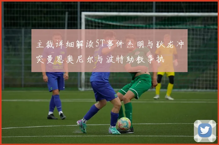主裁详细解读5T事件杰明与狄龙冲突曼恩奥尼尔与波特助教争执
