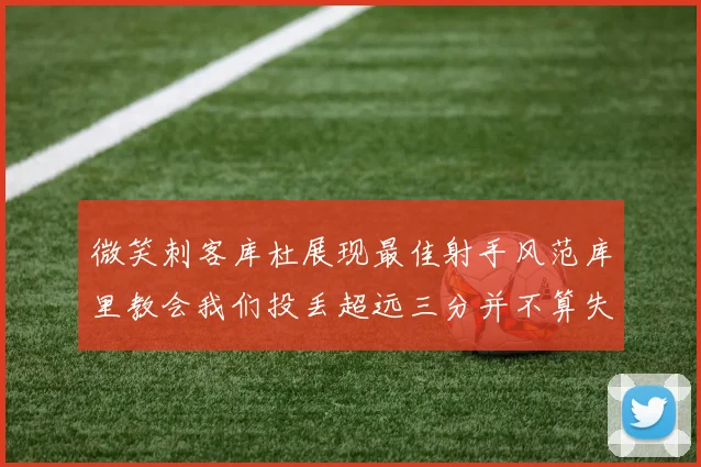 微笑刺客库杜展现最佳射手风范库里教会我们投丢超远三分并不算失误