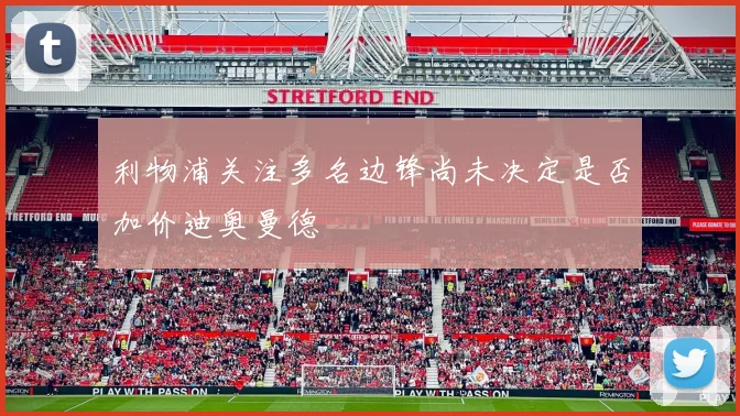 利物浦关注多名边锋尚未决定是否加价迪奥曼德