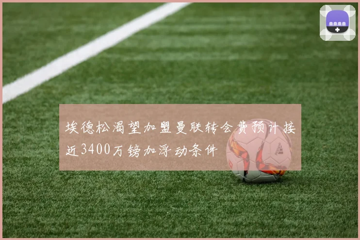 埃德松渴望加盟曼联转会费预计接近3400万镑加浮动条件