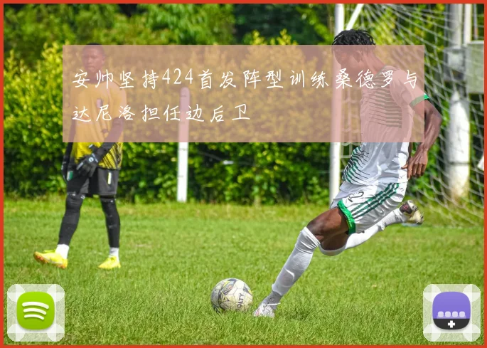 安帅坚持424首发阵型训练桑德罗与达尼洛担任边后卫