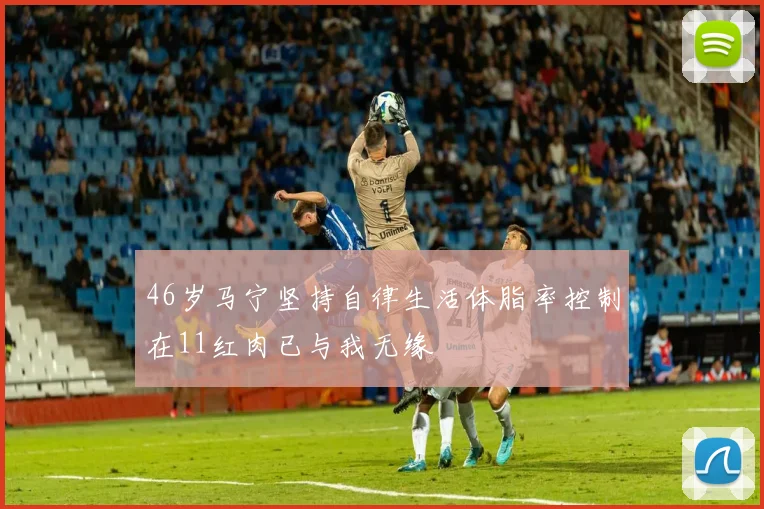 46岁马宁坚持自律生活体脂率控制在11红肉已与我无缘