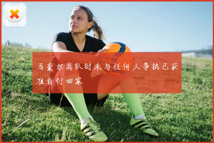 马奎尔离队时未与任何人争执已获准自行回家